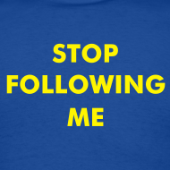 stop following me